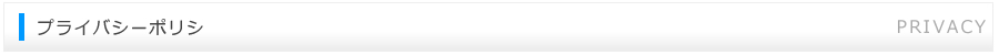 プライバシーポリシ -PRIVACY-